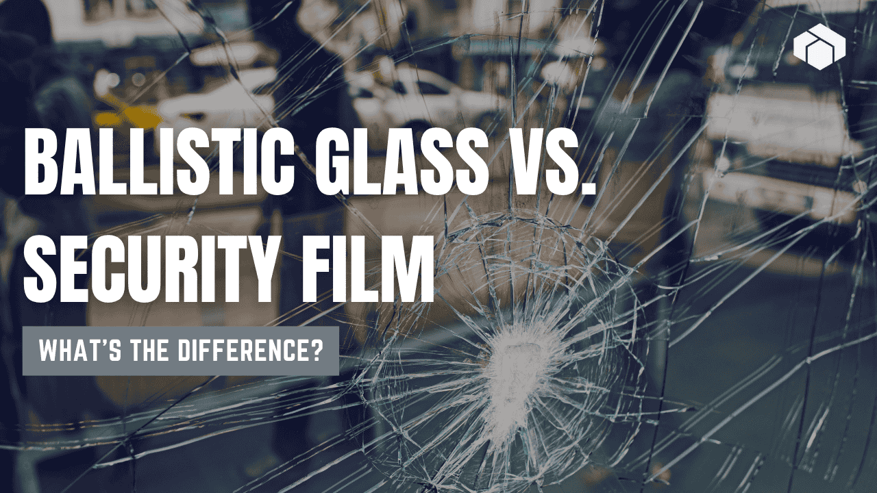 Ballistic Glass vs. Security Film: What’s the Difference?